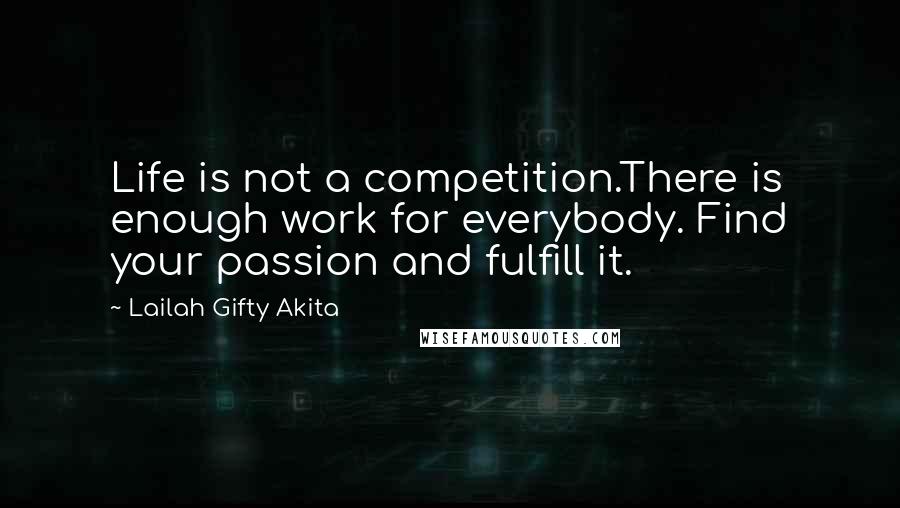 Lailah Gifty Akita Quotes: Life is not a competition.There is enough work for everybody. Find your passion and fulfill it.