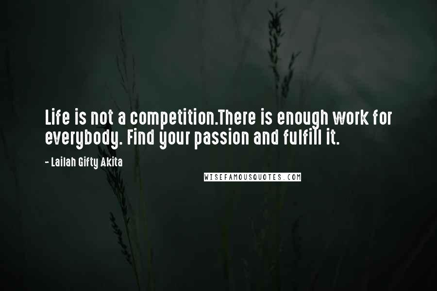 Lailah Gifty Akita Quotes: Life is not a competition.There is enough work for everybody. Find your passion and fulfill it.