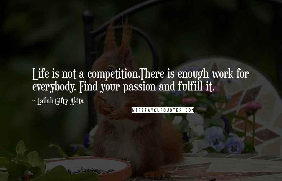 Lailah Gifty Akita Quotes: Life is not a competition.There is enough work for everybody. Find your passion and fulfill it.