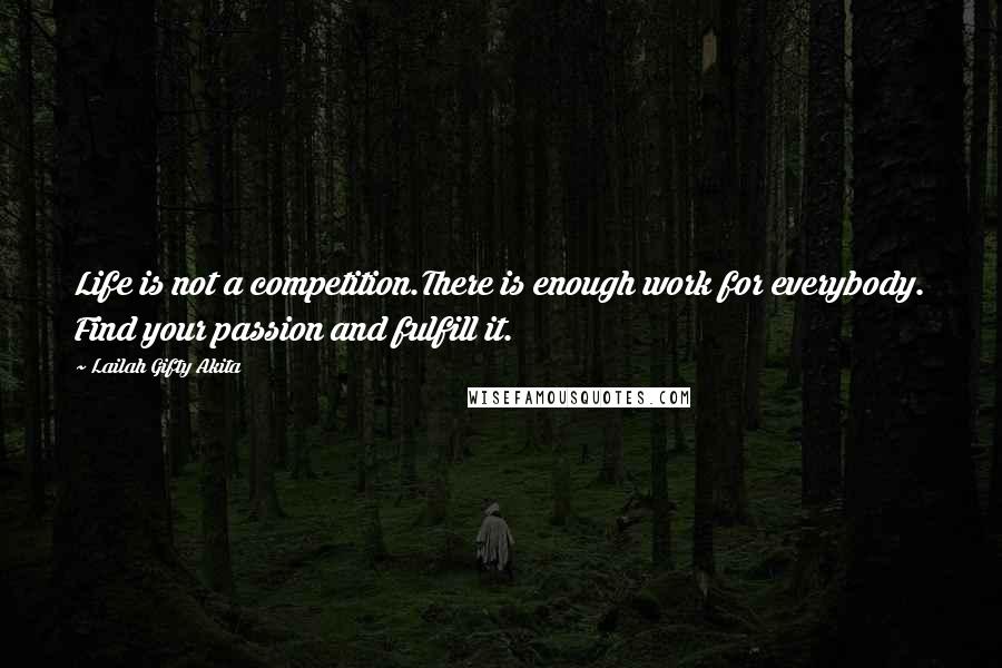 Lailah Gifty Akita Quotes: Life is not a competition.There is enough work for everybody. Find your passion and fulfill it.