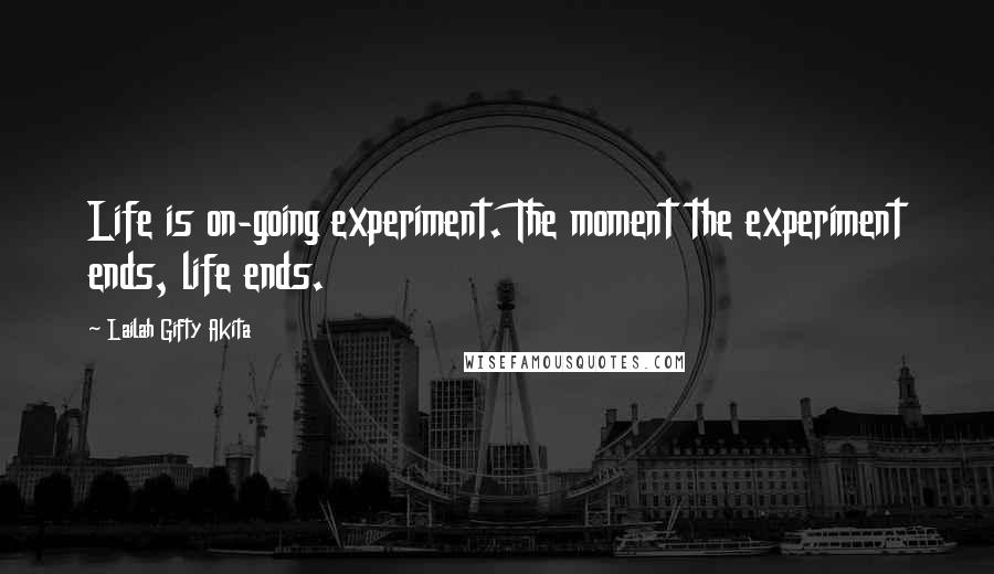 Lailah Gifty Akita Quotes: Life is on-going experiment. The moment the experiment ends, life ends.