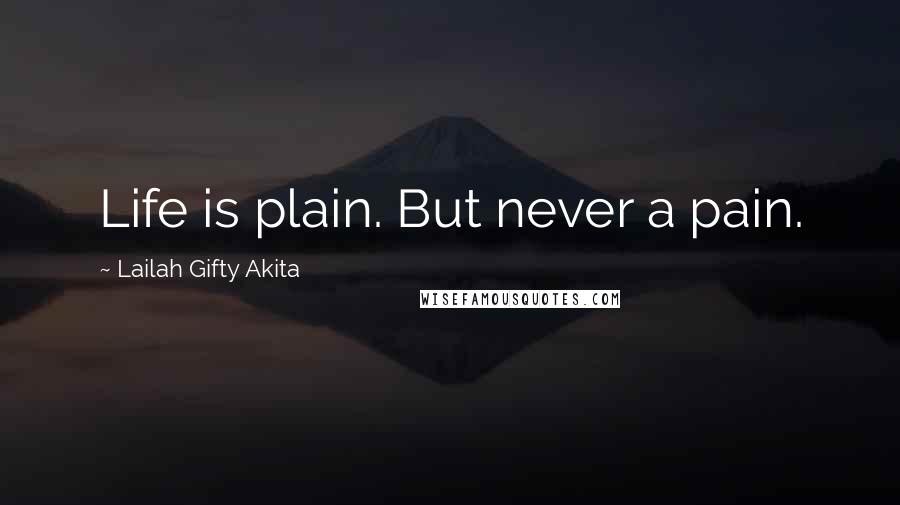 Lailah Gifty Akita Quotes: Life is plain. But never a pain.