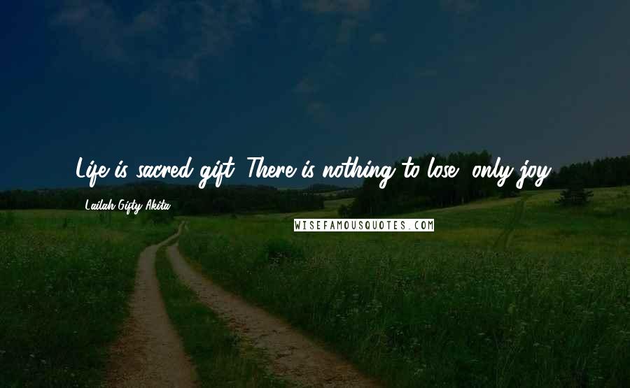 Lailah Gifty Akita Quotes: Life is sacred gift. There is nothing to lose, only joy.