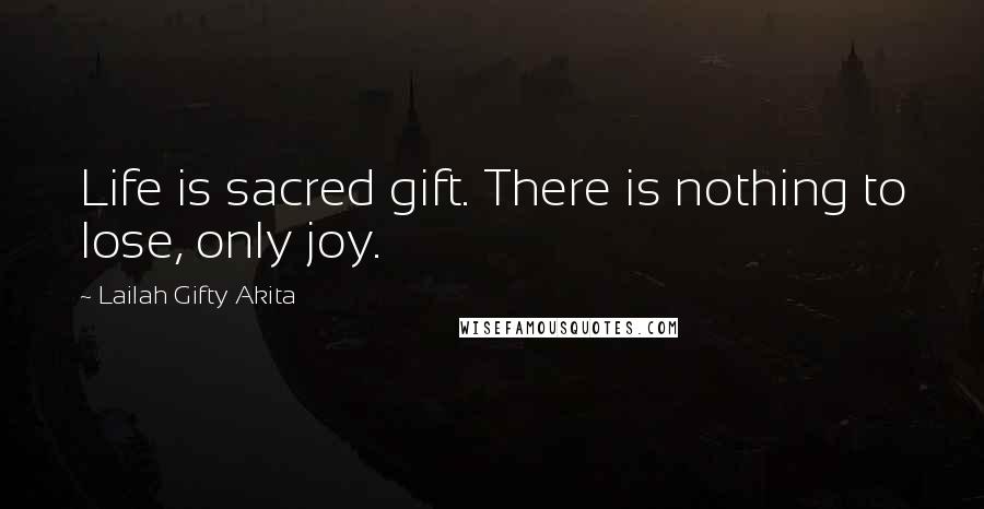 Lailah Gifty Akita Quotes: Life is sacred gift. There is nothing to lose, only joy.