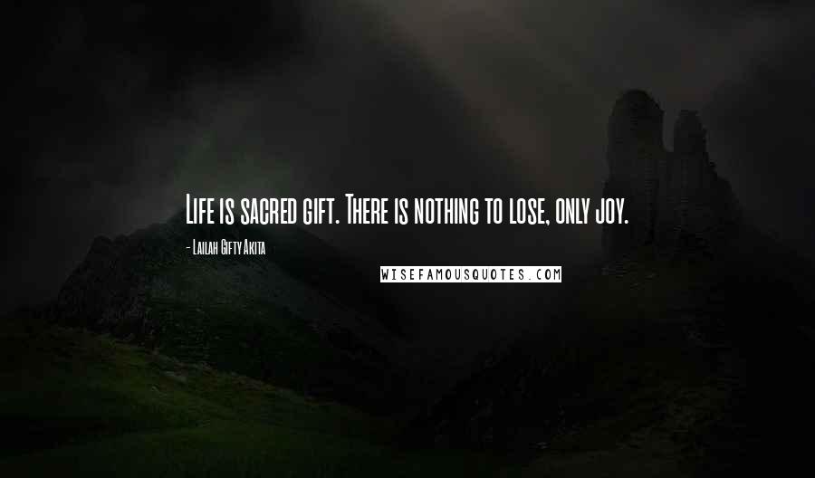 Lailah Gifty Akita Quotes: Life is sacred gift. There is nothing to lose, only joy.