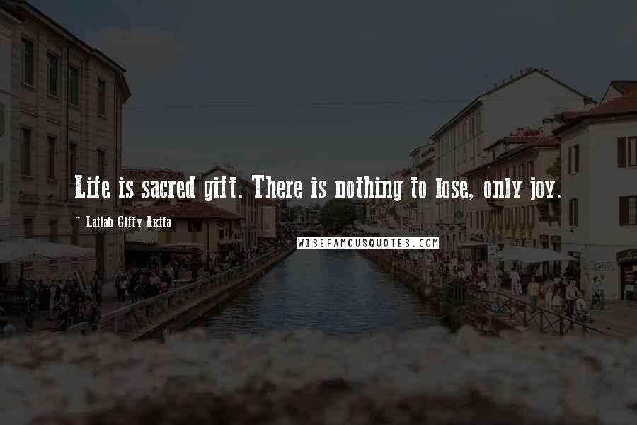 Lailah Gifty Akita Quotes: Life is sacred gift. There is nothing to lose, only joy.