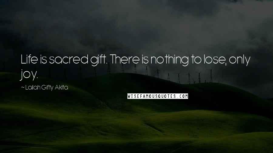 Lailah Gifty Akita Quotes: Life is sacred gift. There is nothing to lose, only joy.