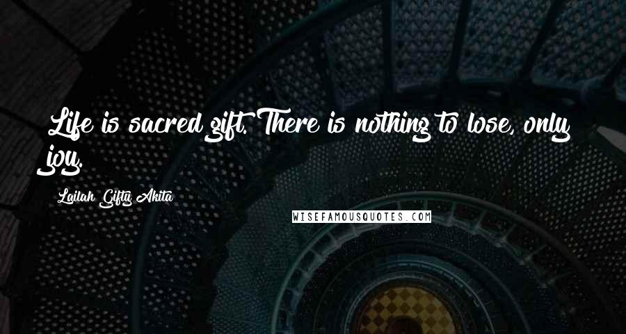 Lailah Gifty Akita Quotes: Life is sacred gift. There is nothing to lose, only joy.