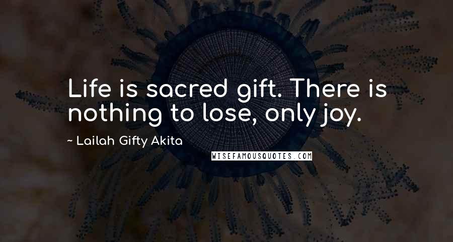 Lailah Gifty Akita Quotes: Life is sacred gift. There is nothing to lose, only joy.
