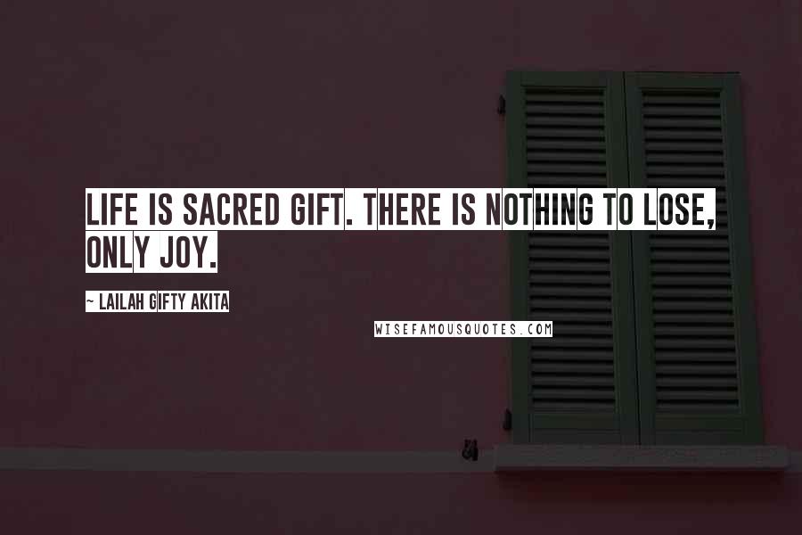 Lailah Gifty Akita Quotes: Life is sacred gift. There is nothing to lose, only joy.