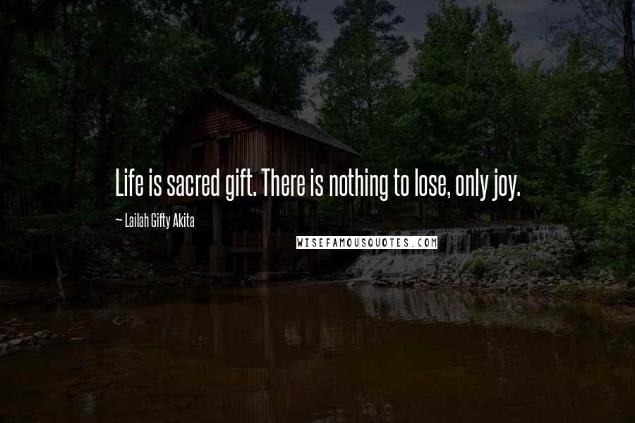 Lailah Gifty Akita Quotes: Life is sacred gift. There is nothing to lose, only joy.