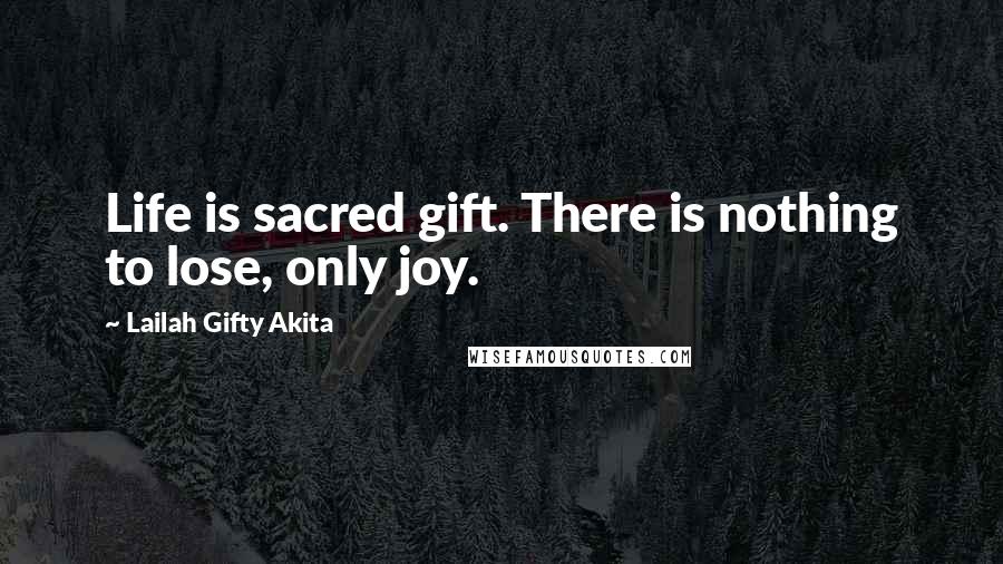 Lailah Gifty Akita Quotes: Life is sacred gift. There is nothing to lose, only joy.