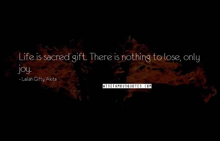 Lailah Gifty Akita Quotes: Life is sacred gift. There is nothing to lose, only joy.