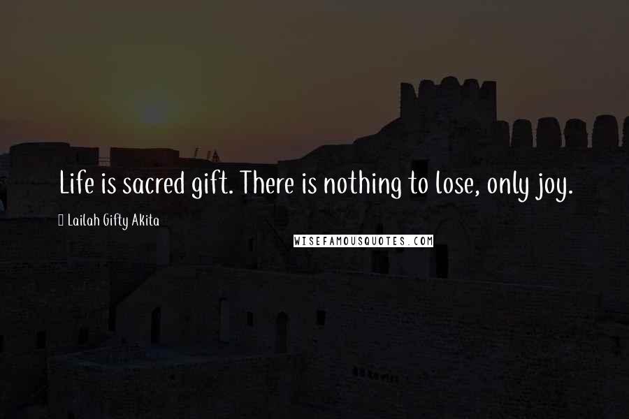 Lailah Gifty Akita Quotes: Life is sacred gift. There is nothing to lose, only joy.