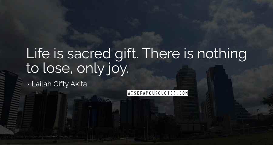 Lailah Gifty Akita Quotes: Life is sacred gift. There is nothing to lose, only joy.