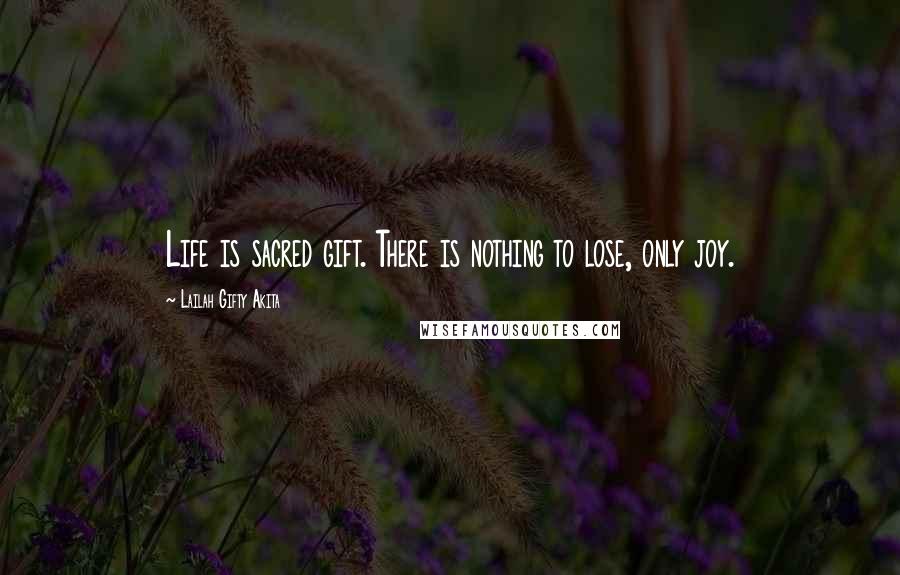 Lailah Gifty Akita Quotes: Life is sacred gift. There is nothing to lose, only joy.