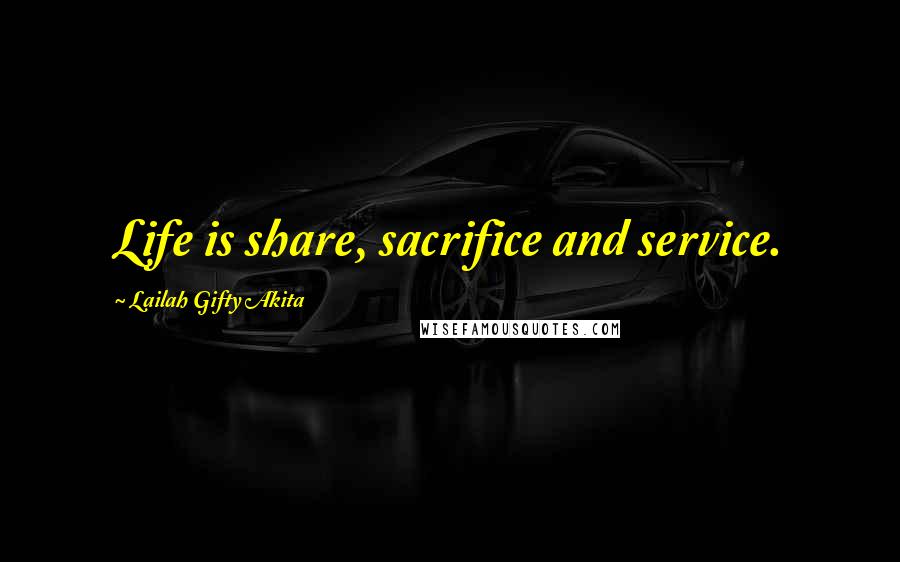 Lailah Gifty Akita Quotes: Life is share, sacrifice and service.