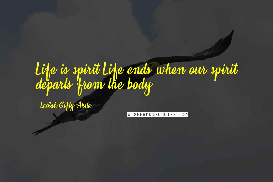 Lailah Gifty Akita Quotes: Life is spirit.Life ends when our spirit departs from the body.