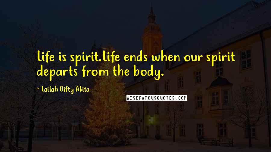 Lailah Gifty Akita Quotes: Life is spirit.Life ends when our spirit departs from the body.