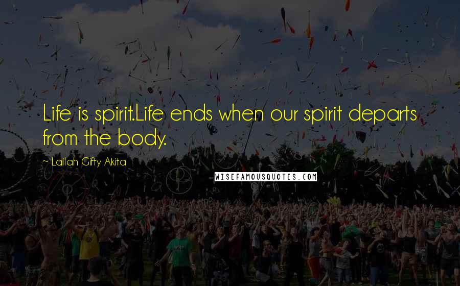 Lailah Gifty Akita Quotes: Life is spirit.Life ends when our spirit departs from the body.