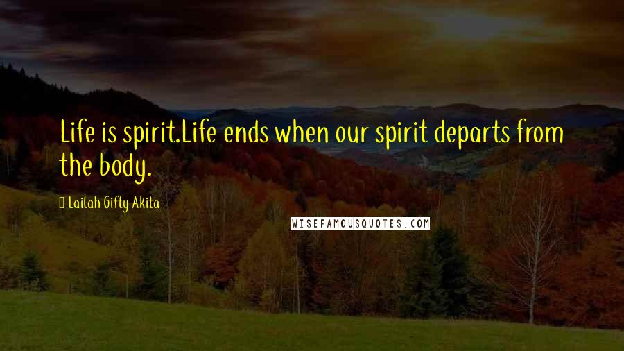 Lailah Gifty Akita Quotes: Life is spirit.Life ends when our spirit departs from the body.
