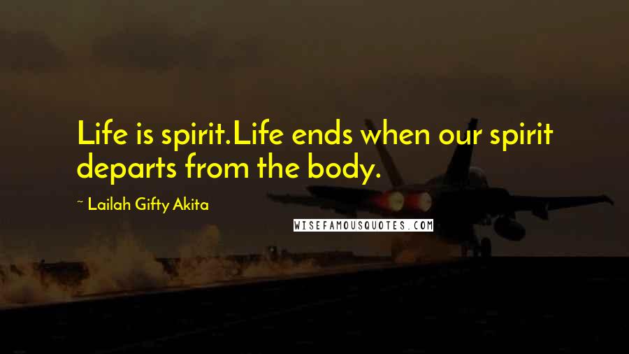 Lailah Gifty Akita Quotes: Life is spirit.Life ends when our spirit departs from the body.