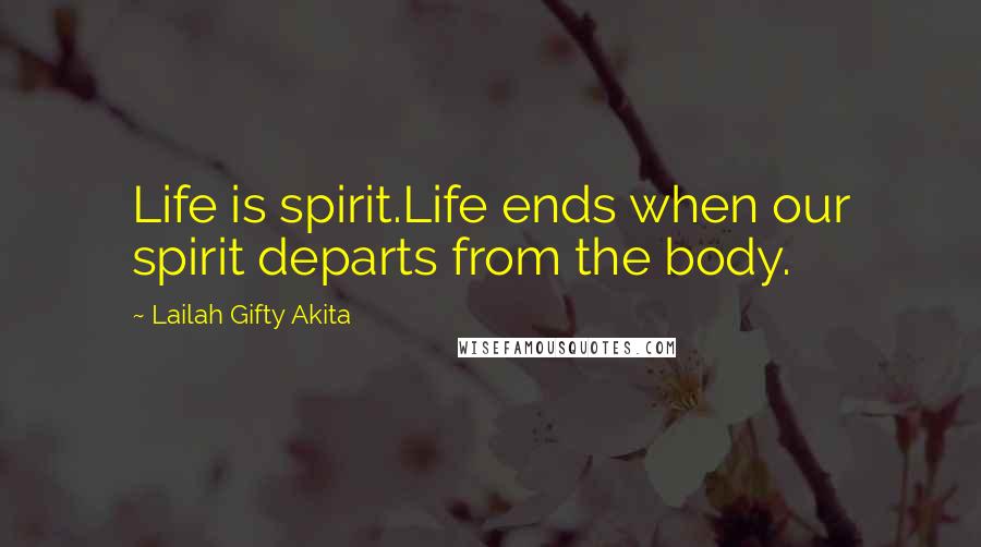 Lailah Gifty Akita Quotes: Life is spirit.Life ends when our spirit departs from the body.