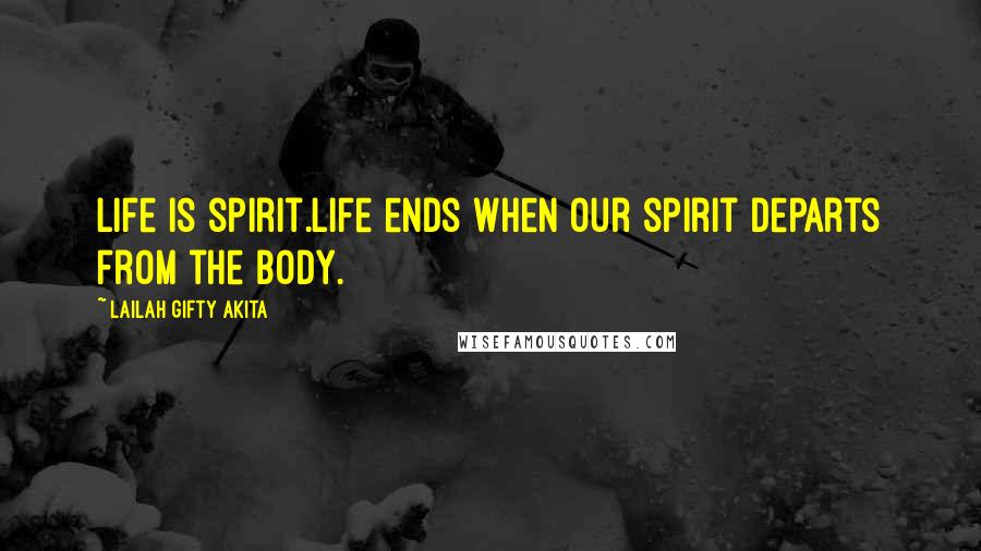 Lailah Gifty Akita Quotes: Life is spirit.Life ends when our spirit departs from the body.
