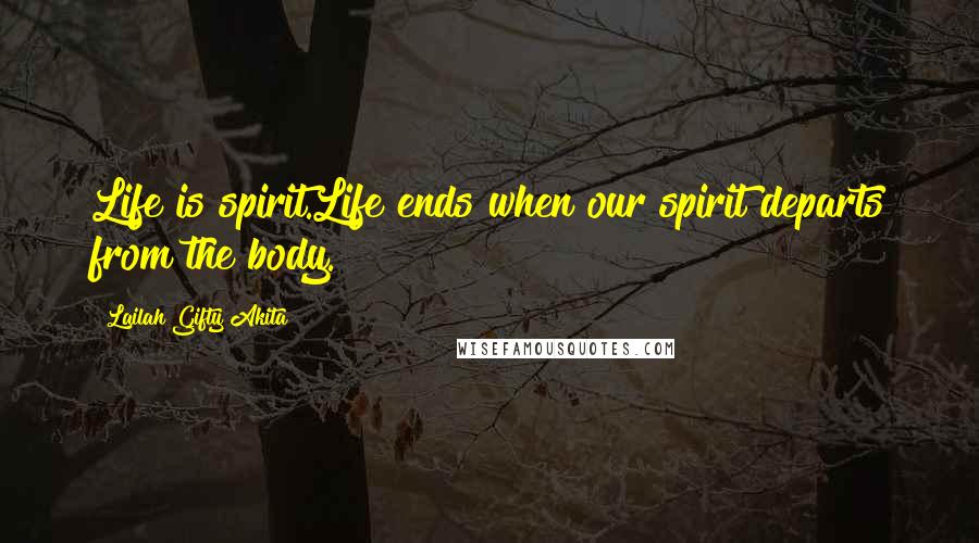 Lailah Gifty Akita Quotes: Life is spirit.Life ends when our spirit departs from the body.