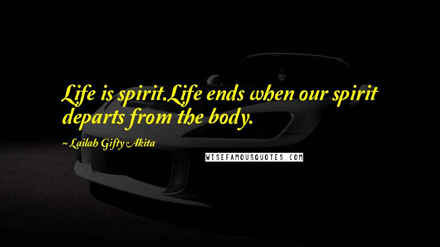 Lailah Gifty Akita Quotes: Life is spirit.Life ends when our spirit departs from the body.