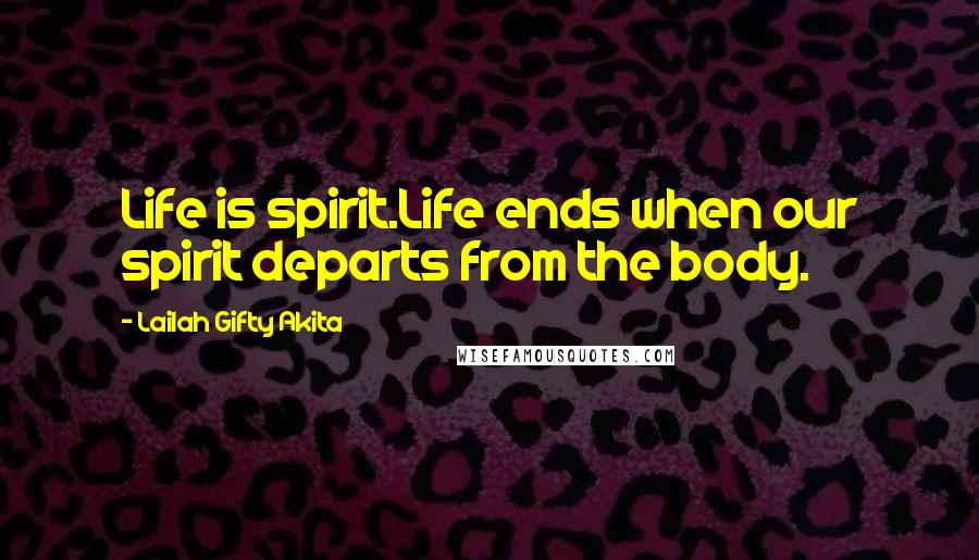 Lailah Gifty Akita Quotes: Life is spirit.Life ends when our spirit departs from the body.