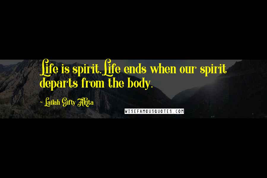 Lailah Gifty Akita Quotes: Life is spirit.Life ends when our spirit departs from the body.