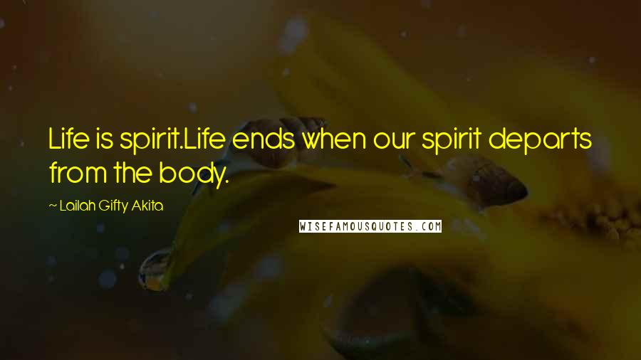 Lailah Gifty Akita Quotes: Life is spirit.Life ends when our spirit departs from the body.