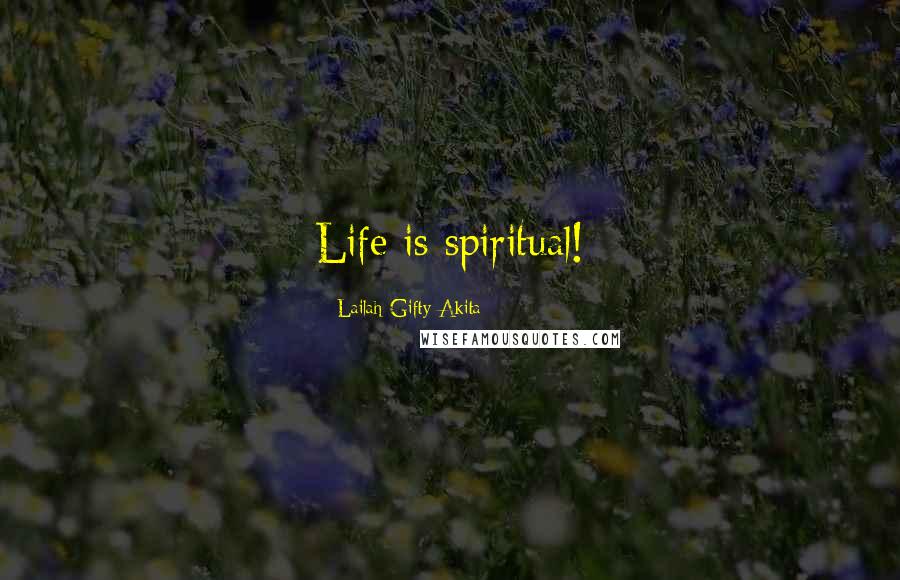 Lailah Gifty Akita Quotes: Life is spiritual!