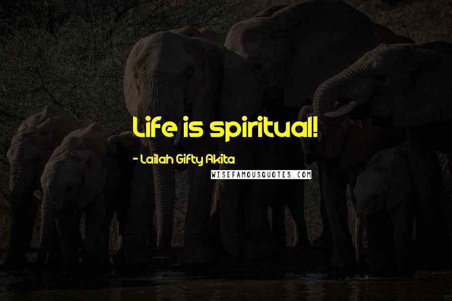 Lailah Gifty Akita Quotes: Life is spiritual!