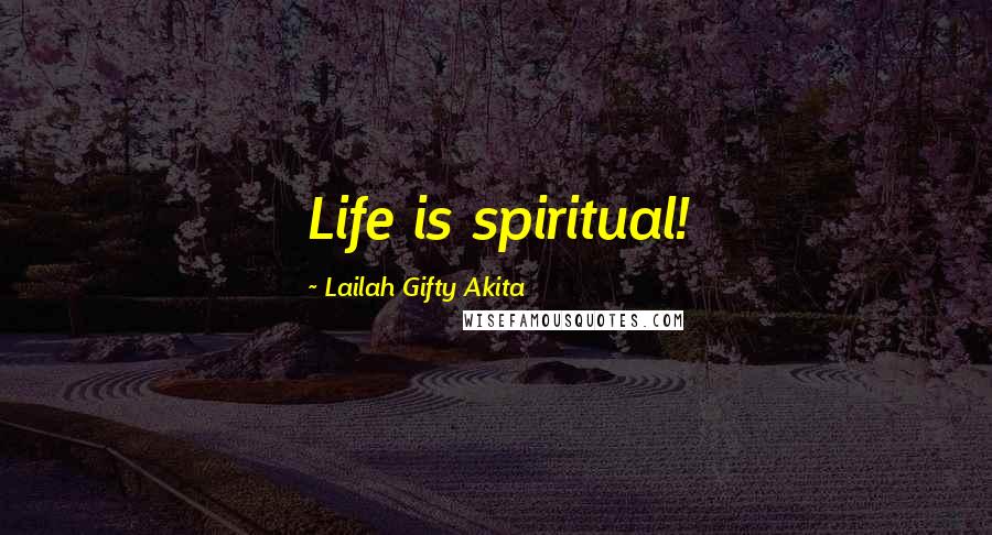 Lailah Gifty Akita Quotes: Life is spiritual!