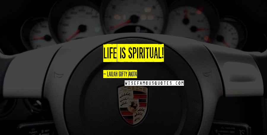 Lailah Gifty Akita Quotes: Life is spiritual!