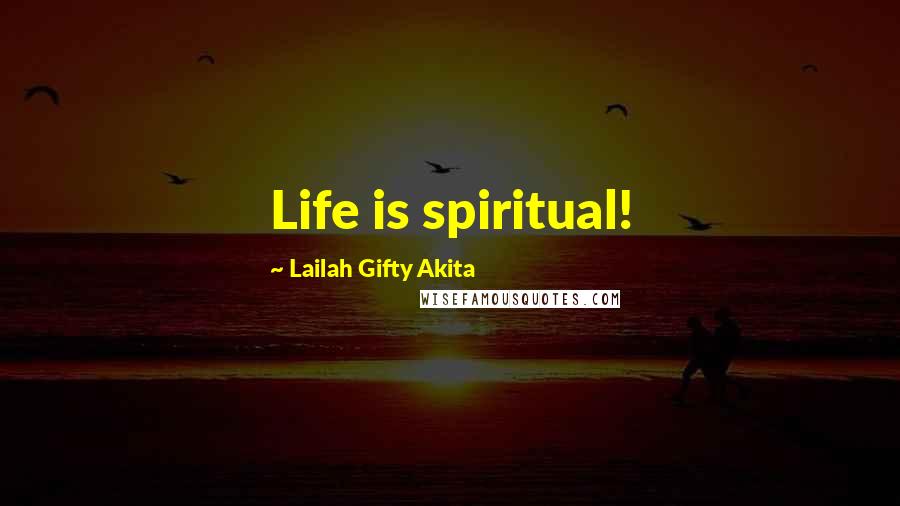 Lailah Gifty Akita Quotes: Life is spiritual!