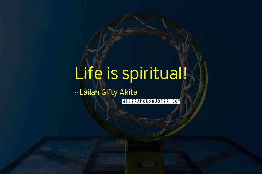 Lailah Gifty Akita Quotes: Life is spiritual!