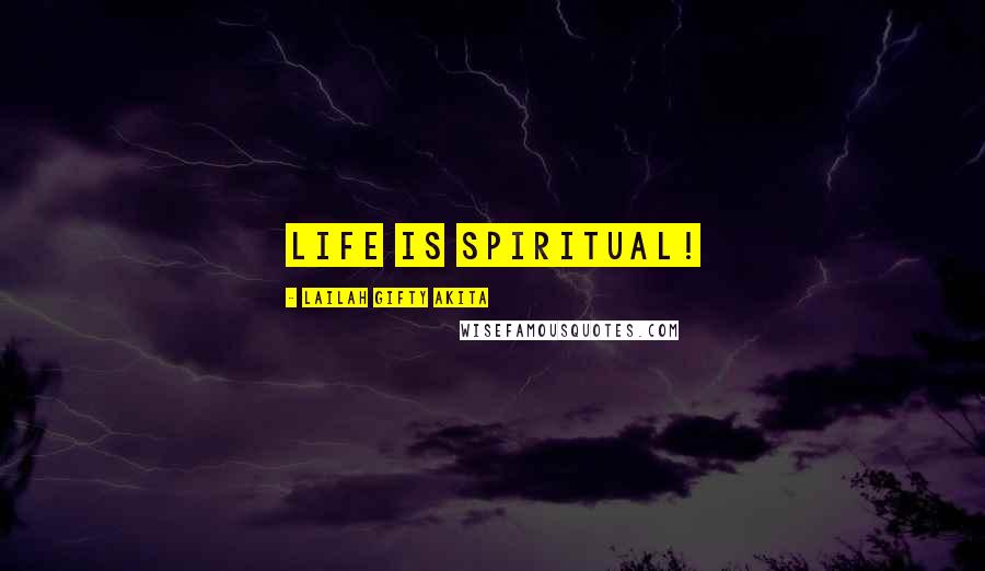 Lailah Gifty Akita Quotes: Life is spiritual!