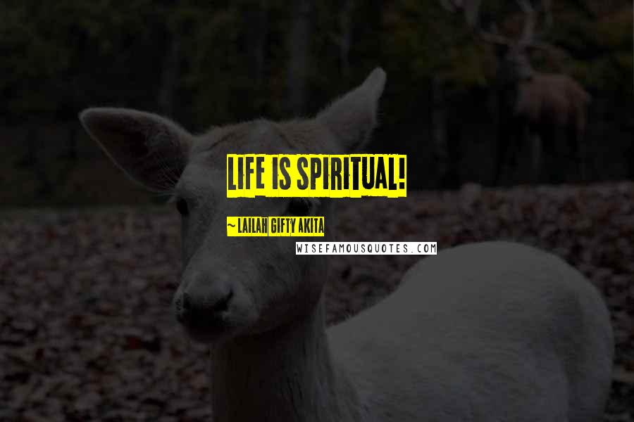 Lailah Gifty Akita Quotes: Life is spiritual!