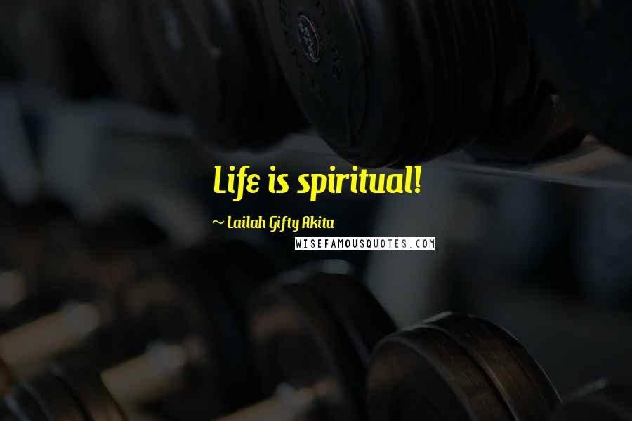Lailah Gifty Akita Quotes: Life is spiritual!