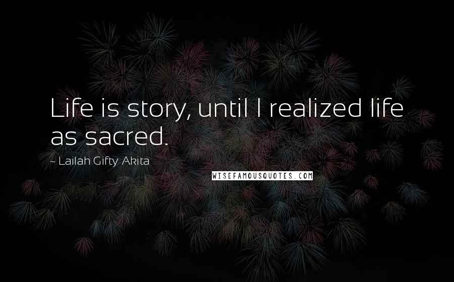 Lailah Gifty Akita Quotes: Life is story, until I realized life as sacred.