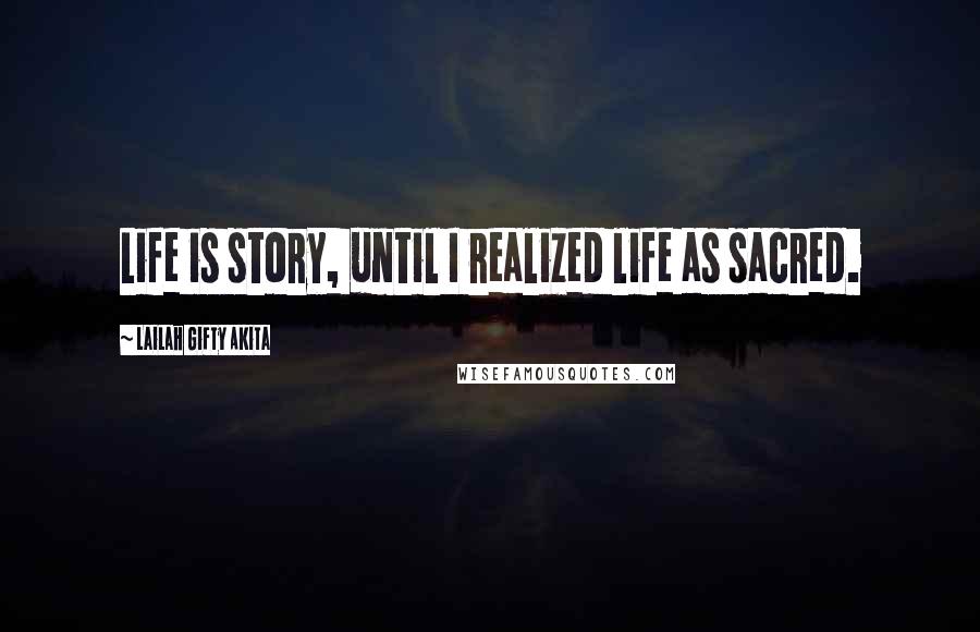 Lailah Gifty Akita Quotes: Life is story, until I realized life as sacred.