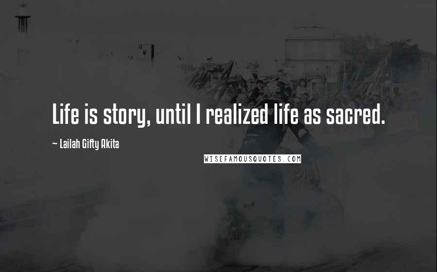 Lailah Gifty Akita Quotes: Life is story, until I realized life as sacred.