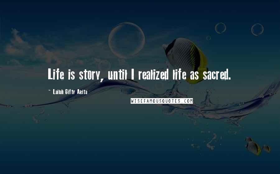Lailah Gifty Akita Quotes: Life is story, until I realized life as sacred.