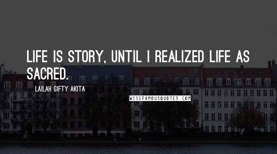 Lailah Gifty Akita Quotes: Life is story, until I realized life as sacred.