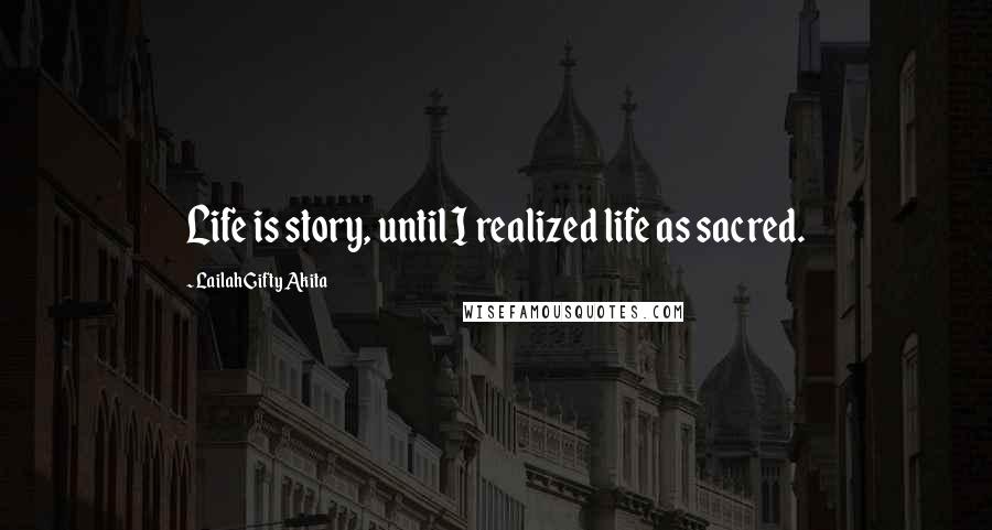 Lailah Gifty Akita Quotes: Life is story, until I realized life as sacred.