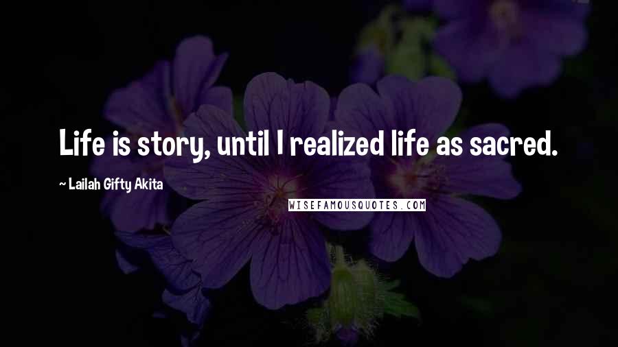 Lailah Gifty Akita Quotes: Life is story, until I realized life as sacred.