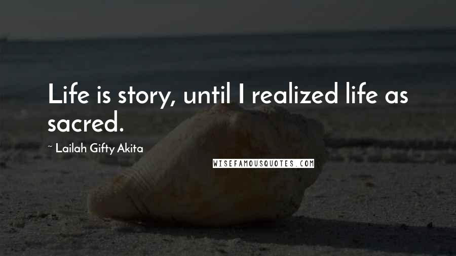 Lailah Gifty Akita Quotes: Life is story, until I realized life as sacred.